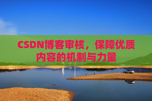 CSDN博客审核，保障优质内容的机制与力量